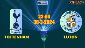 Nhận định bóng đá Tottenham vs Luton  22h00 ngày 30/03/2024